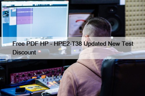 Free PDF HP - HPE2-T38 Updated New Test ...